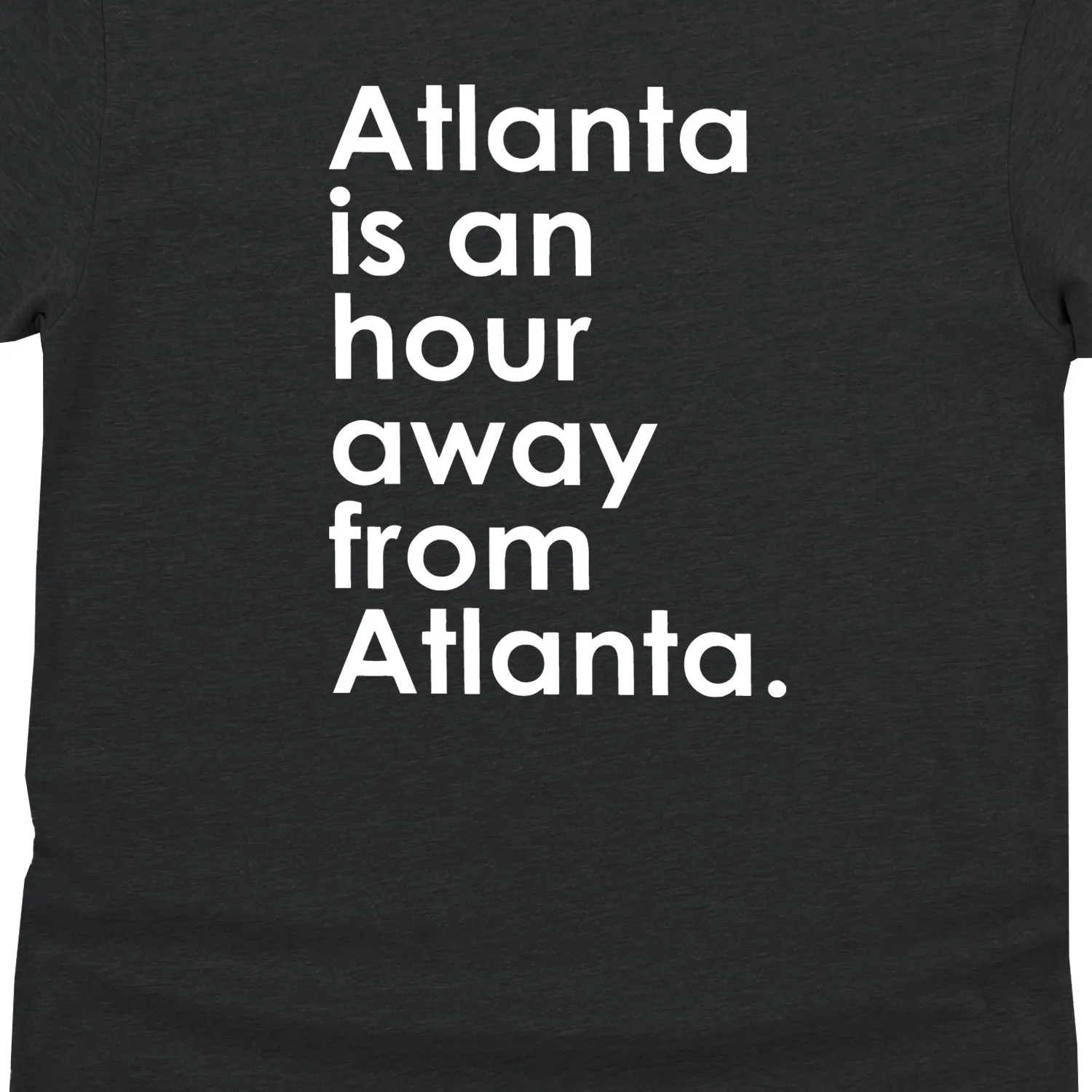 Atlanta is an Hour Away From Atlanta Unisex T-Shirt