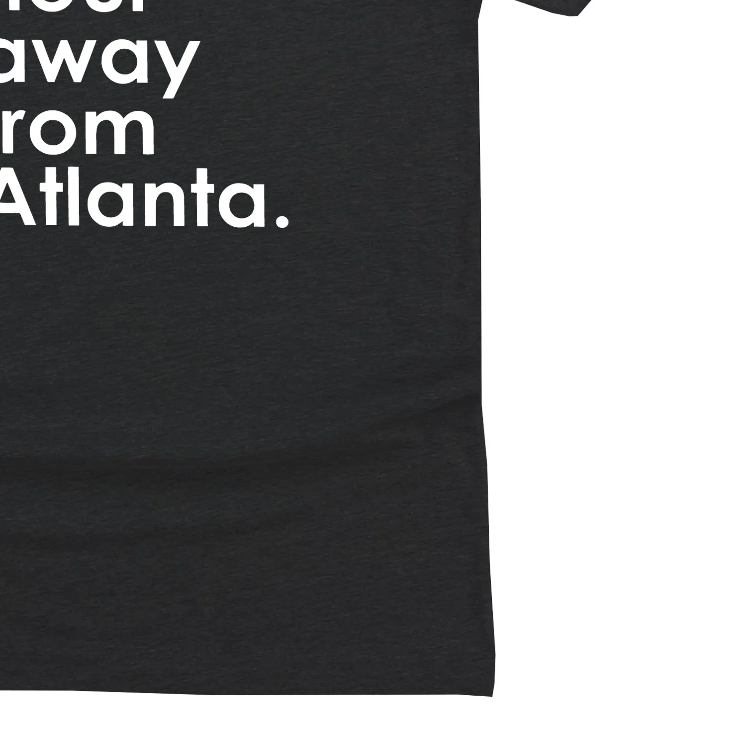 Atlanta is an Hour Away From Atlanta Unisex T-Shirt